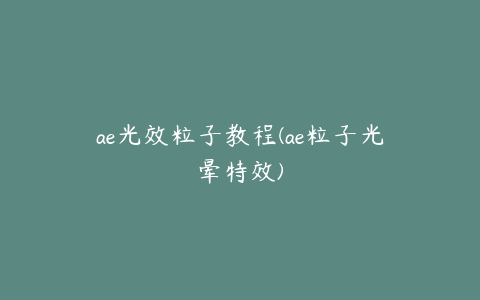 ae光效粒子教程(ae粒子光晕特效)