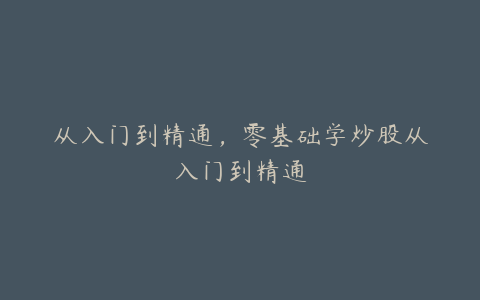 从入门到精通，零基础学炒股从入门到精通