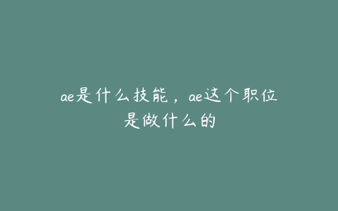 ae是什么技能，ae这个职位是做什么的