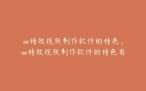 ae特效视频制作软件的特色，ae特效视频制作软件的特色有哪些