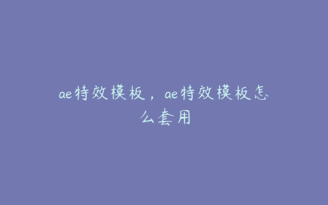 ae特效模板，ae特效模板怎么套用