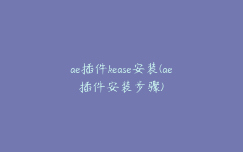 ae插件kease安装(ae插件安装步骤)