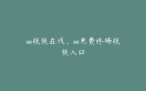 ae视频在线，ae免费终端视频入口