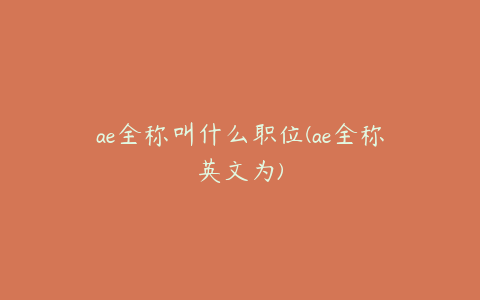 ae全称叫什么职位(ae全称英文为)