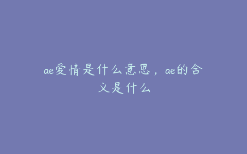 ae爱情是什么意思，ae的含义是什么