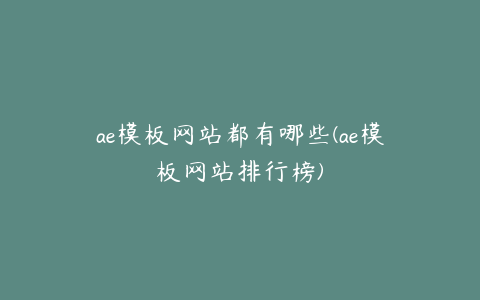 ae模板网站都有哪些(ae模板网站排行榜)