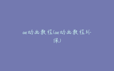 ae动画教程(ae动画教程环保)