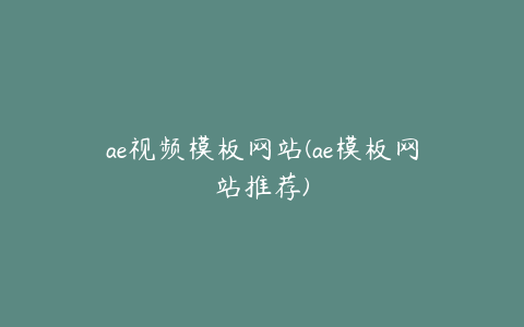 ae视频模板网站(ae模板网站推荐)