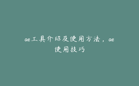 ae工具介绍及使用方法，ae使用技巧