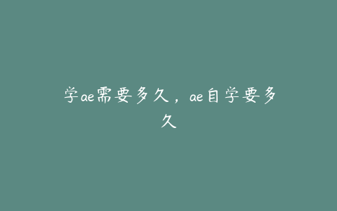 学ae需要多久，ae自学要多久