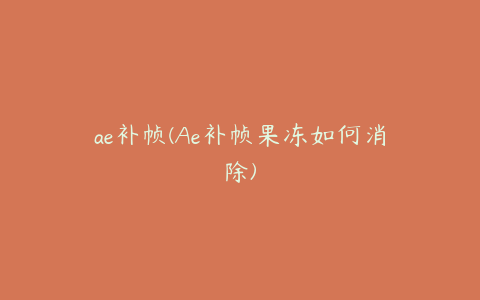 ae补帧(Ae补帧果冻如何消除)