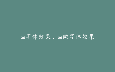 ae字体效果，ae做字体效果