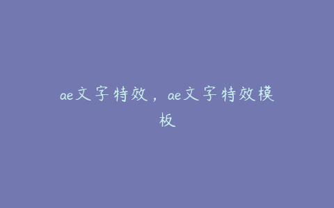 ae文字特效，ae文字特效模板