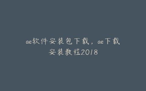 ae软件安装包下载，ae下载安装教程2018