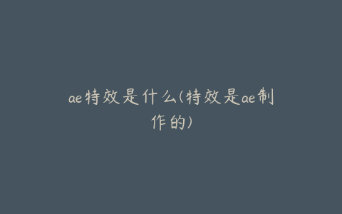 ae特效是什么(特效是ae制作的)