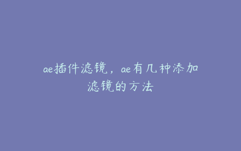 ae插件滤镜，ae有几种添加滤镜的方法