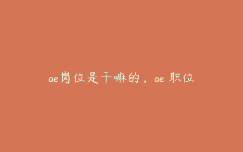 ae岗位是干嘛的，ae 职位