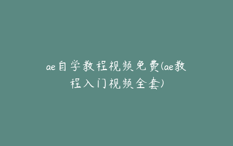 ae自学教程视频免费(ae教程入门视频全套)