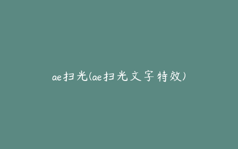 ae扫光(ae扫光文字特效)