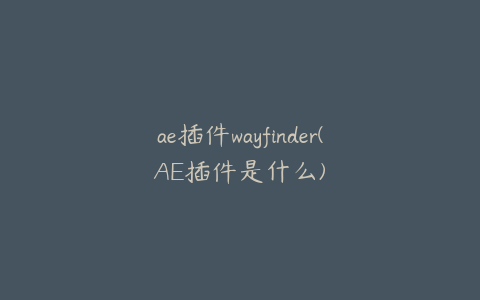 ae插件wayfinder(AE插件是什么)