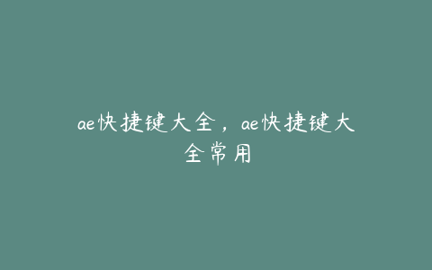 ae快捷键大全，ae快捷键大全常用