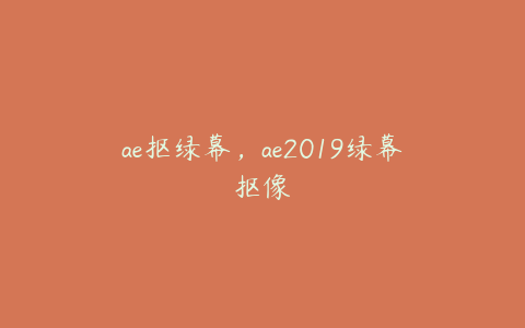 ae抠绿幕，ae2019绿幕抠像