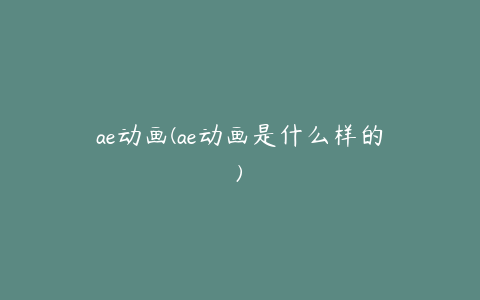 ae动画(ae动画是什么样的)