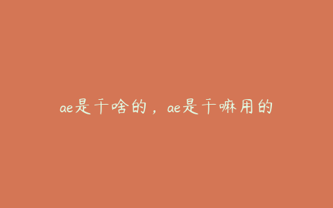 ae是干啥的，ae是干嘛用的