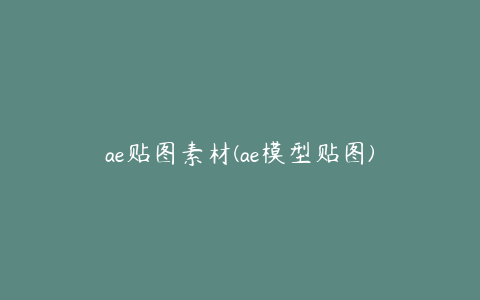 ae贴图素材(ae模型贴图)