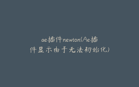 ae插件newton(Ae插件显示由于无法初始化)