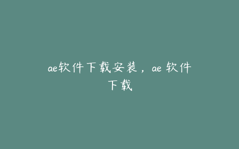 ae软件下载安装，ae 软件下载