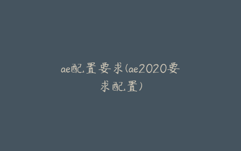 ae配置要求(ae2020要求配置)