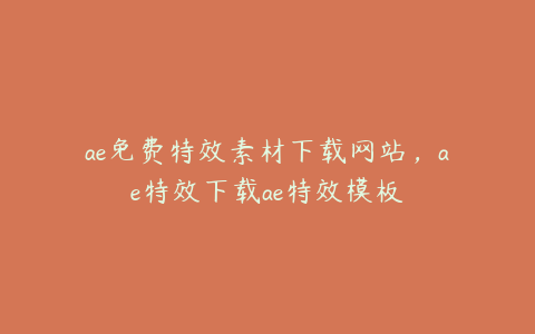 ae免费特效素材下载网站，ae特效下载ae特效模板