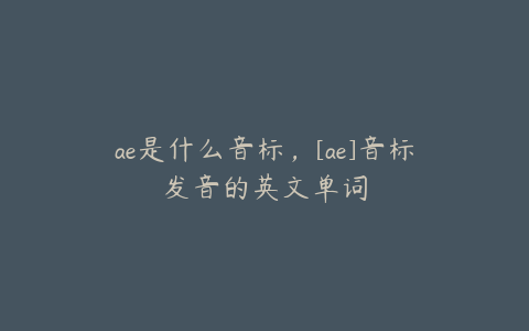 ae是什么音标，[ae]音标发音的英文单词