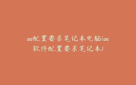 ae配置要求笔记本电脑(ae软件配置要求笔记本)