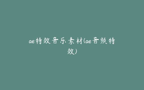 ae特效音乐素材(ae音频特效)