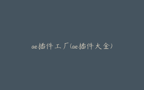 ae插件工厂(ae插件大全)