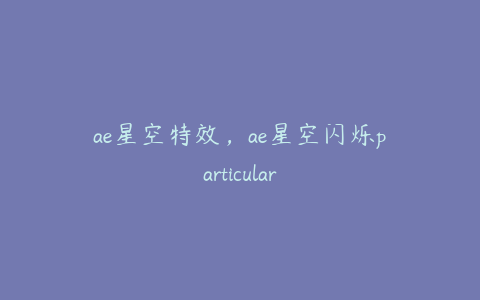 ae星空特效，ae星空闪烁particular