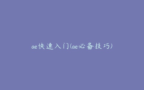 ae快速入门(ae必备技巧)