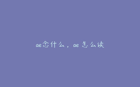 ae念什么，ae 怎么读