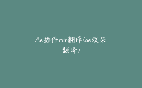 Ae插件mir翻译(ae效果翻译)