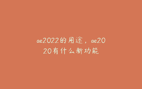 ae2022的用途，ae2020有什么新功能