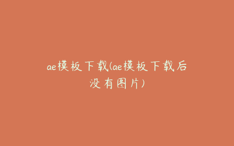 ae模板下载(ae模板下载后没有图片)