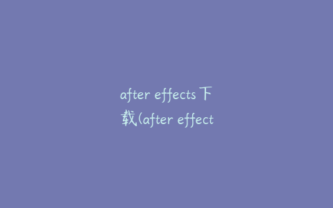 after effects下载(after effects下载教程)