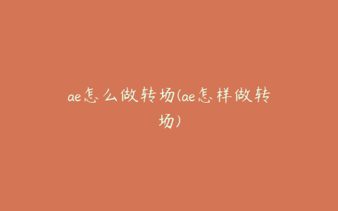 ae怎么做转场(ae怎样做转场)