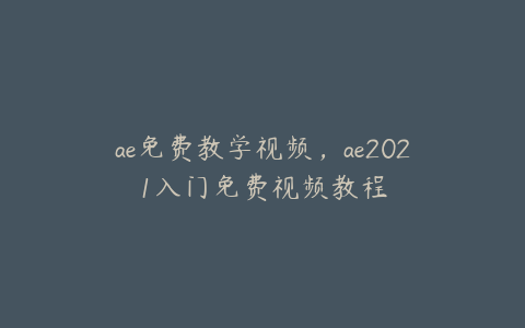 ae免费教学视频，ae2021入门免费视频教程