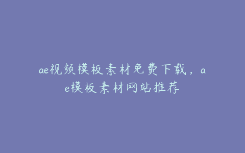 ae视频模板素材免费下载，ae模板素材网站推荐