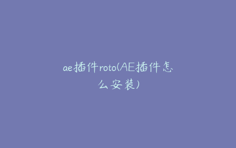 ae插件roto(AE插件怎么安装)