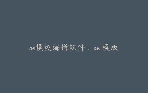 ae模板编辑软件，ae 模版