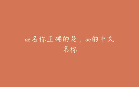 ae名称正确的是，ae的中文名称